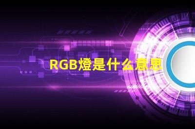 RGB燈是什么意思 RGB燈帶是什么意思